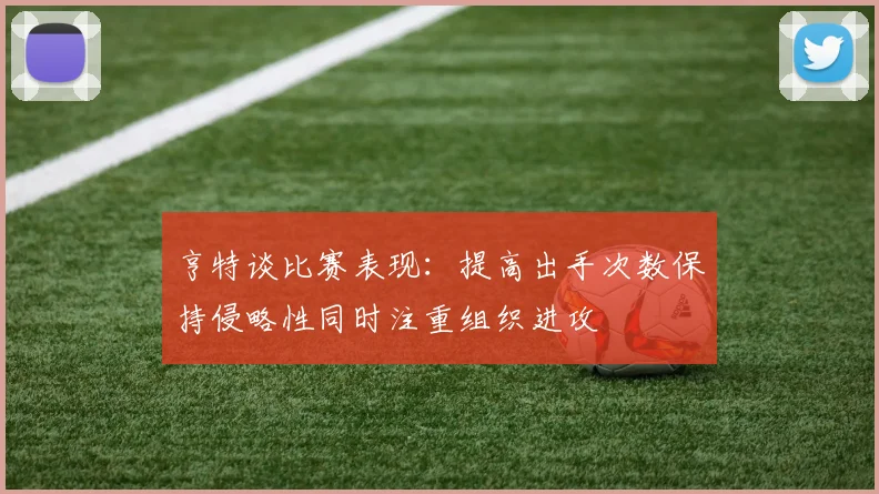 亨特谈比赛表现：提高出手次数保持侵略性同时注重组织进攻