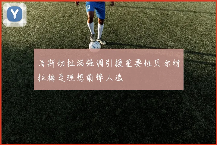 马斯切拉诺强调引援重要性贝尔特拉梅是理想前锋人选